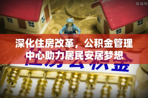 张店深化住房改革，公积金管理中心助力居民安居梦想
