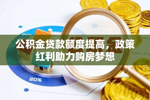 张店公积金贷款额度提高，政策红利助力购房梦想