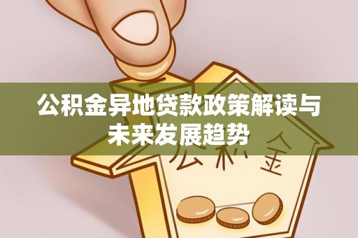 张店公积金异地贷款政策解读与未来发展趋势