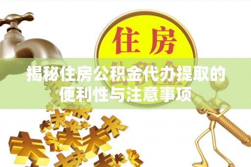 张店揭秘住房公积金代办提取的便利性与注意事项