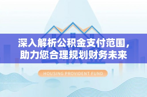 张店深入解析公积金支付范围，助力您合理规划财务未来
