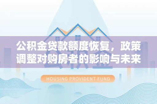 张店公积金贷款额度恢复，政策调整对购房者的影响与未来展望
