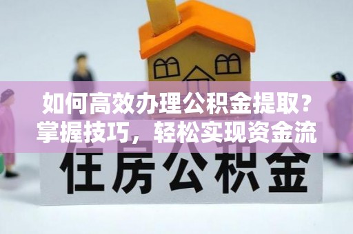 张店如何高效办理公积金提取？掌握技巧，轻松实现资金流动
