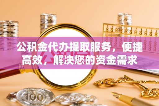 张店公积金代办提取服务，便捷高效，解决您的资金需求