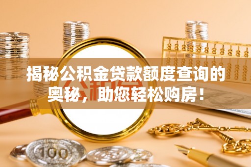 张店揭秘公积金贷款额度查询的奥秘，助您轻松购房！