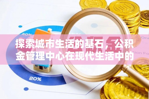 张店探索城市生活的基石，公积金管理中心在现代生活中的重要角色