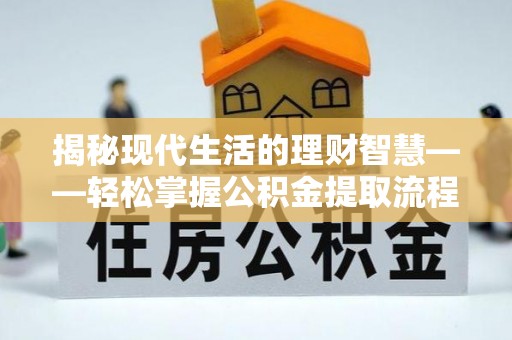 张店揭秘现代生活的理财智慧——轻松掌握公积金提取流程的实用指南
