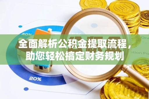 张店全面解析公积金提取流程，助您轻松搞定财务规划