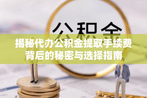 张店揭秘代办公积金提取手续费背后的秘密与选择指南