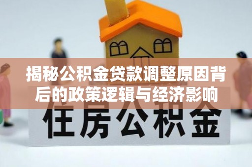 张店揭秘公积金贷款调整原因背后的政策逻辑与经济影响