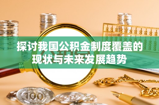 张店探讨我国公积金制度覆盖的现状与未来发展趋势