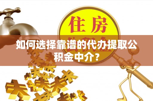 张店如何选择靠谱的代办提取公积金中介？