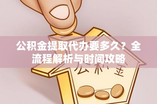张店公积金提取代办要多久？全流程解析与时间攻略