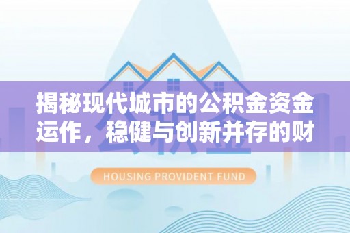 张店揭秘现代城市的公积金资金运作，稳健与创新并存的财富管理之道
