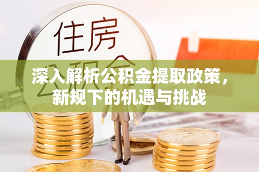 张店深入解析公积金提取政策，新规下的机遇与挑战