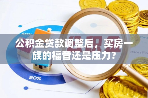 张店公积金贷款调整后，买房一族的福音还是压力？