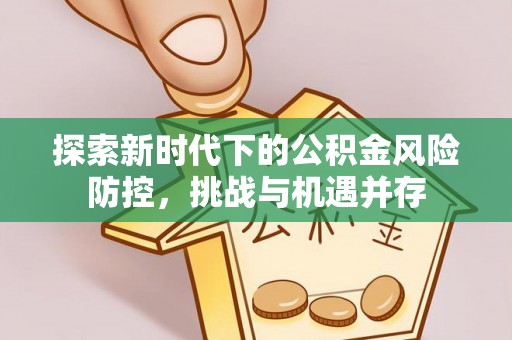 张店探索新时代下的公积金风险防控，挑战与机遇并存