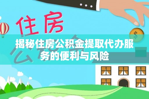 张店揭秘住房公积金提取代办服务的便利与风险