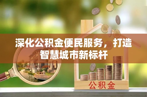 张店深化公积金便民服务，打造智慧城市新标杆