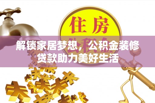张店解锁家居梦想，公积金装修贷款助力美好生活