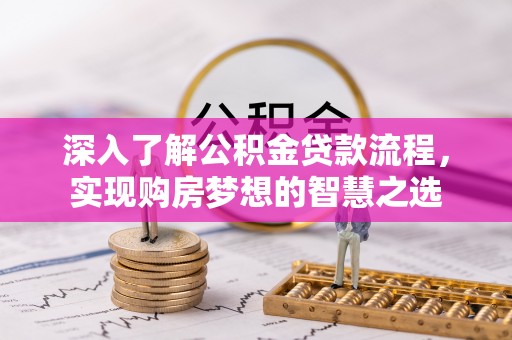 张店深入了解公积金贷款流程，实现购房梦想的智慧之选