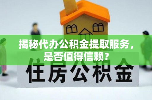 张店揭秘代办公积金提取服务，是否值得信赖？