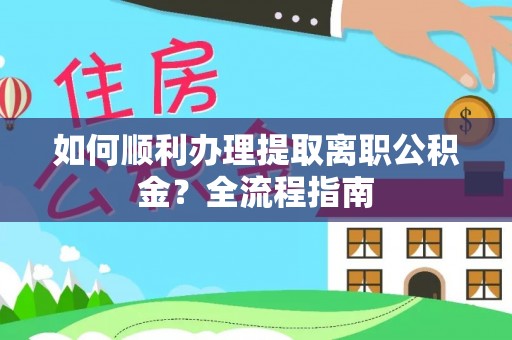 张店如何顺利办理提取离职公积金？全流程指南