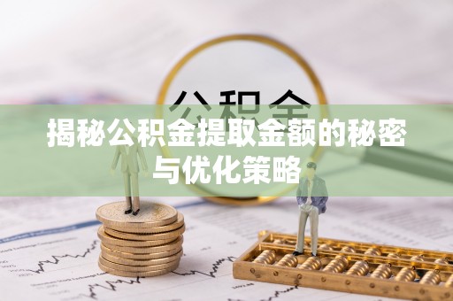 张店揭秘公积金提取金额的秘密与优化策略