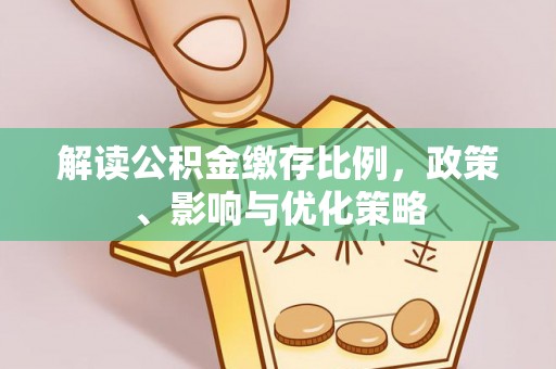 张店解读公积金缴存比例，政策、影响与优化策略