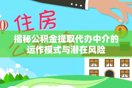 张店揭秘公积金提取代办中介的运作模式与潜在风险