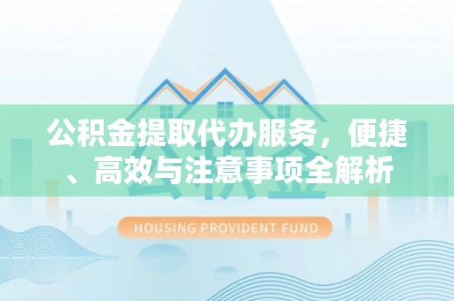 张店公积金提取代办服务，便捷、高效与注意事项全解析