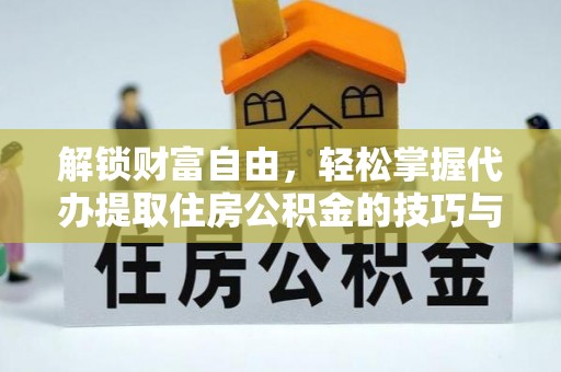 张店解锁财富自由，轻松掌握代办提取住房公积金的技巧与攻略