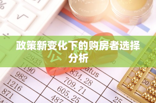 张店政策新变化下的购房者选择分析