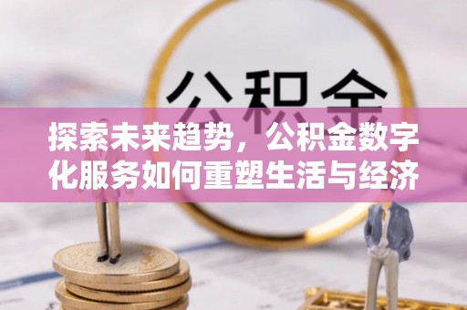 张店探索未来趋势，公积金数字化服务如何重塑生活与经济