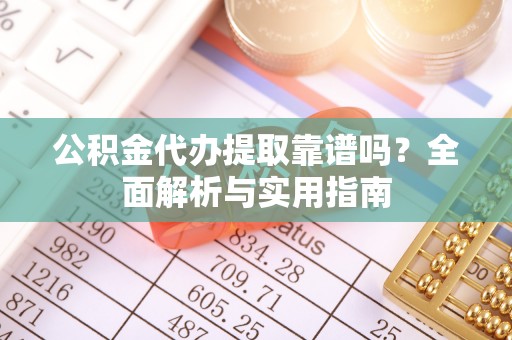 张店公积金代办提取靠谱吗？全面解析与实用指南