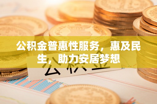 张店公积金普惠性服务，惠及民生，助力安居梦想
