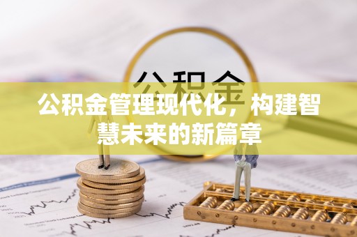 张店公积金管理现代化，构建智慧未来的新篇章