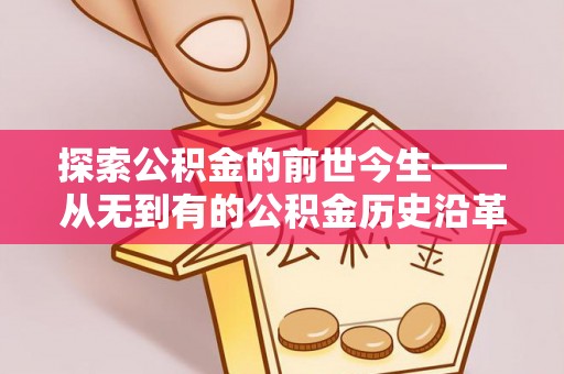 张店探索公积金的前世今生——从无到有的公积金历史沿革