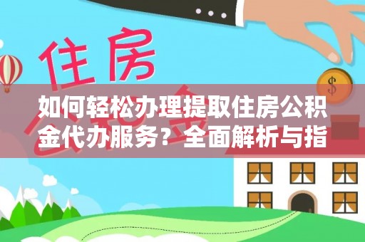 张店如何轻松办理提取住房公积金代办服务？全面解析与指南