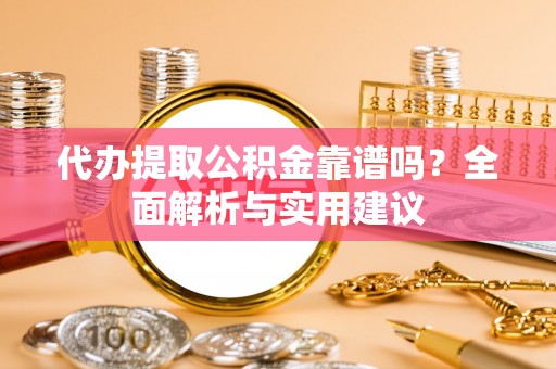 张店代办提取公积金靠谱吗？全面解析与实用建议