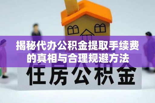 张店揭秘代办公积金提取手续费的真相与合理规避方法