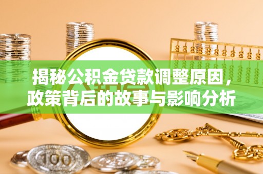 张店揭秘公积金贷款调整原因，政策背后的故事与影响分析