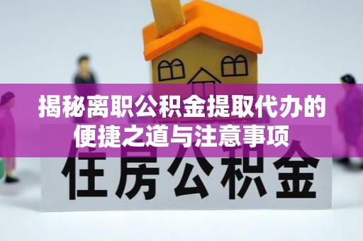 张店揭秘离职公积金提取代办的便捷之道与注意事项