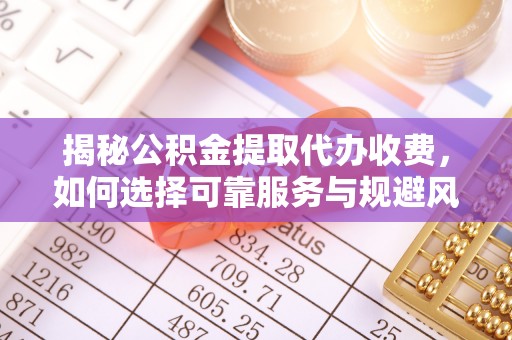 张店揭秘公积金提取代办收费，如何选择可靠服务与规避风险