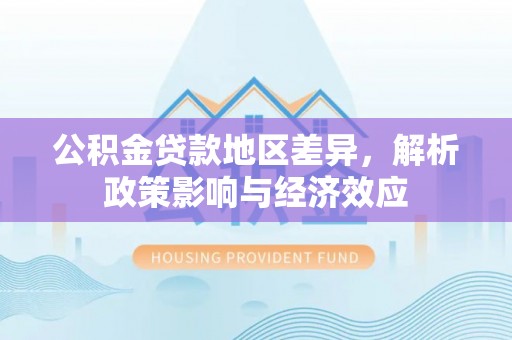 张店公积金贷款地区差异，解析政策影响与经济效应