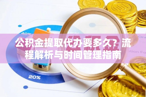 张店公积金提取代办要多久？流程解析与时间管理指南