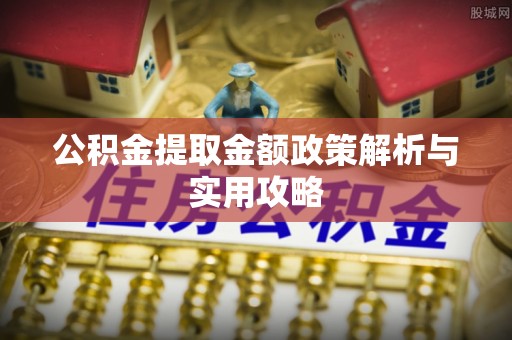 张店公积金提取金额政策解析与实用攻略