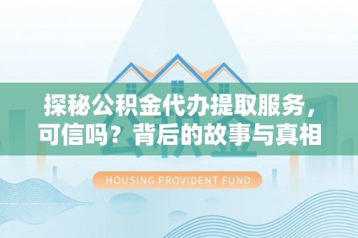 张店探秘公积金代办提取服务，可信吗？背后的故事与真相
