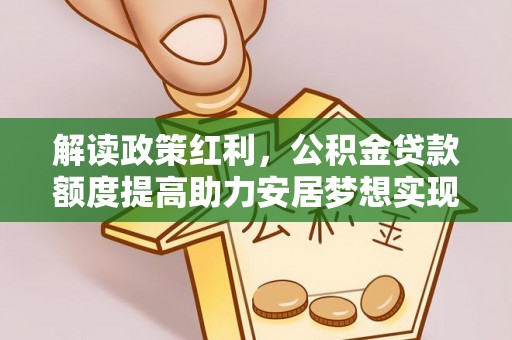 张店解读政策红利，公积金贷款额度提高助力安居梦想实现
