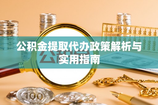 张店公积金提取代办政策解析与实用指南